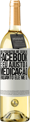 29,95 € Envio grátis | Vinho branco Edição WHITE Meu psiquiatra me segue no Facebook e eu ajusto a medicação enquanto ele me lê Etiqueta Branca. Etiqueta personalizável Vinho jovem Colheita 2024 Verdejo