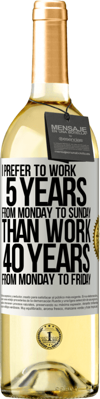 29,95 € Бесплатная доставка | Белое вино Издание WHITE Я предпочитаю работать 5 лет с понедельника по воскресенье, чем работать 40 лет с понедельника по пятницу Белая этикетка. Настраиваемая этикетка Молодое вино Урожай 2023 Verdejo