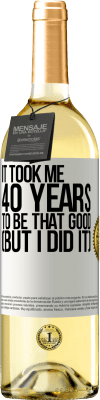 29,95 € Free Shipping | White Wine WHITE Edition It took me 40 years to be that good (But I did it) White Label. Customizable label Young wine Harvest 2025 Verdejo