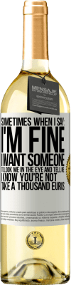 29,95 € Free Shipping | White Wine WHITE Edition Sometimes when I say: I'm fine, I want someone to look me in the eye and tell me: I know you're not, take a thousand euros White Label. Customizable label Young wine Harvest 2023 Verdejo