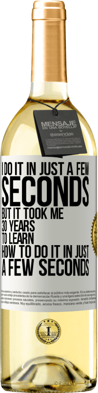 29,95 € Free Shipping | White Wine WHITE Edition I do it in just a few seconds, but it took me 30 years to learn how to do it in just a few seconds White Label. Customizable label Young wine Harvest 2024 Verdejo