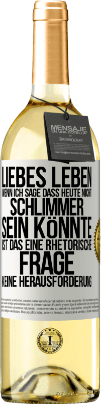 29,95 € Kostenloser Versand | Weißwein WHITE Ausgabe Liebes Leben, wenn ich sage, dass heute nicht schlimmer sein könnte, ist das eine rhetorische Frage, keine Herausforderung Weißes Etikett. Anpassbares Etikett Junger Wein Ernte 2024 Verdejo