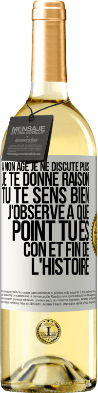 29,95 € Envoi gratuit | Vin blanc Édition WHITE A mon âge je ne discute plus, je te donne raison, tu te sens bien, j'observe à quel point tu es con et fin de l'histoire Étiquette Blanche. Étiquette personnalisable Vin jeune Récolte 2024 Verdejo