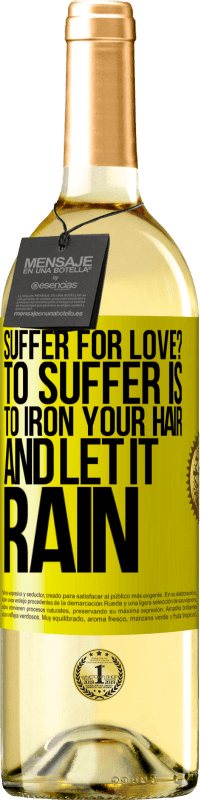 29,95 € Free Shipping | White Wine WHITE Edition Suffer for love? To suffer is to iron your hair and let it rain Yellow Label. Customizable label Young wine Harvest 2023 Verdejo