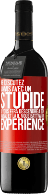 39,95 € Envoi gratuit | Vin rouge Édition RED MBE Réserve Ne discutez jamais avec un stupide. Il vous fera descendre à son niveau et là il vous battra par expérience Étiquette Rouge. Étiquette personnalisable Réserve 12 Mois Récolte 2015 Tempranillo