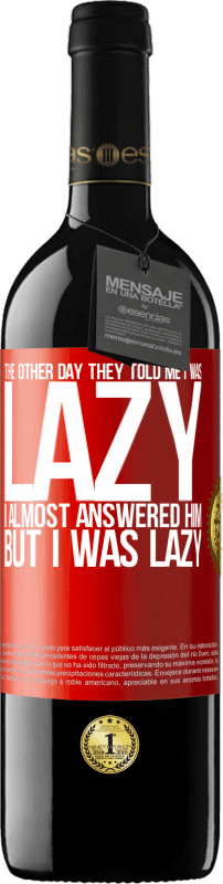 39,95 € Free Shipping | Red Wine RED Edition MBE Reserve The other day they told me I was lazy, I almost answered him, but I was lazy Red Label. Customizable label Reserve 12 Months Harvest 2015 Tempranillo