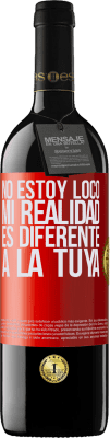 39,95 € Envío gratis | Vino Tinto Edición RED MBE Reserva No estoy loco, mi realidad es diferente a la tuya Etiqueta Roja. Etiqueta personalizable Reserva 12 Meses Cosecha 2016 Tempranillo