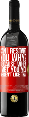 39,95 € Free Shipping | Red Wine RED Edition MBE Reserve can i restart you Why? Because when I met you you weren't like that Red Label. Customizable label Reserve 12 Months Harvest 2014 Tempranillo