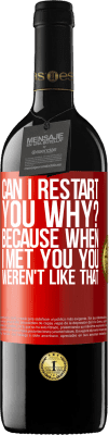 39,95 € Free Shipping | Red Wine RED Edition MBE Reserve can i restart you Why? Because when I met you you weren't like that Red Label. Customizable label Reserve 12 Months Harvest 2015 Tempranillo