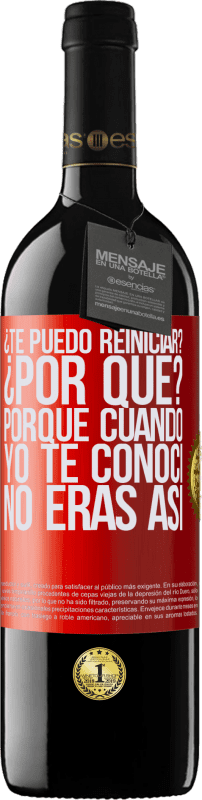 39,95 € Envío gratis | Vino Tinto Edición RED MBE Reserva ¿Te puedo reiniciar? ¿Por qué? Porque cuando yo te conocí no eras así Etiqueta Roja. Etiqueta personalizable Reserva 12 Meses Cosecha 2015 Tempranillo