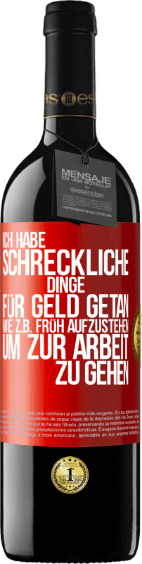 39,95 € Kostenloser Versand | Rotwein RED Ausgabe MBE Reserve Ich habe schreckliche Dinge für Geld getan. Wie z.B. früh aufzustehen, um zur Arbeit zu gehen Rote Markierung. Anpassbares Etikett Reserve 12 Monate Ernte 2015 Tempranillo