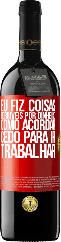 39,95 € Envio grátis | Vinho tinto Edição RED MBE Reserva Eu fiz coisas horríveis por dinheiro. Como acordar cedo para ir trabalhar Etiqueta Vermelha. Etiqueta personalizável Reserva 12 Meses Colheita 2015 Tempranillo