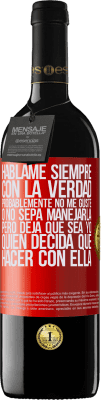 39,95 € Envío gratis | Vino Tinto Edición RED MBE Reserva Háblame siempre con la verdad. Probablemente no me guste, o no sepa manejarla, pero deja que sea yo quien decida qué hacer Etiqueta Roja. Etiqueta personalizable Reserva 12 Meses Cosecha 2015 Tempranillo