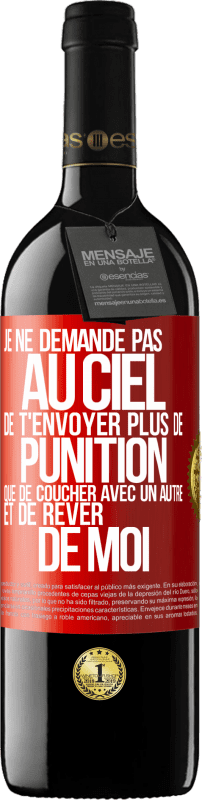 39,95 € Envoi gratuit | Vin rouge Édition RED MBE Réserve Je ne demande pas au ciel de t'envoyer plus de punition que de coucher avec un autre et de rêver de moi Étiquette Rouge. Étiquette personnalisable Réserve 12 Mois Récolte 2015 Tempranillo