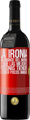 39,95 € Envío gratis | Vino Tinto Edición RED MBE Reserva La ironía más grande del mundo, es que las mejores personas tienden a tener pocos amigos Etiqueta Roja. Etiqueta personalizable Reserva 12 Meses Cosecha 2014 Tempranillo