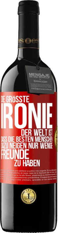 39,95 € Kostenloser Versand | Rotwein RED Ausgabe MBE Reserve Die größte Ironie der Welt ist, dass die besten Menschen dazu neigen, nur wenige Freunde zu haben Rote Markierung. Anpassbares Etikett Reserve 12 Monate Ernte 2015 Tempranillo