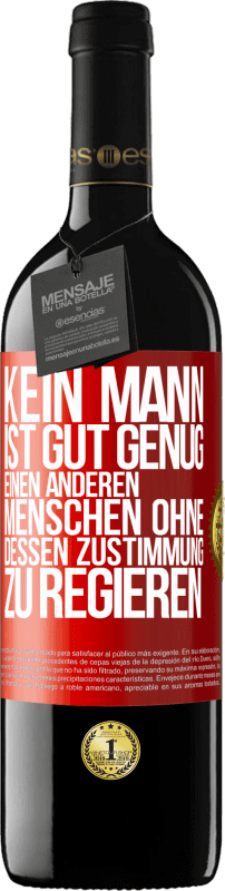 39,95 € Kostenloser Versand | Rotwein RED Ausgabe MBE Reserve Kein Mann ist gut genug, einen anderen Menschen ohne dessen Zustimmung zu regieren Rote Markierung. Anpassbares Etikett Reserve 12 Monate Ernte 2015 Tempranillo