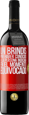 39,95 € Envío gratis | Vino Tinto Edición RED MBE Reserva Un brindis por haber conocido a la persona indicada en el momento equivocado Etiqueta Roja. Etiqueta personalizable Reserva 12 Meses Cosecha 2015 Tempranillo