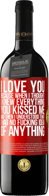 39,95 € Free Shipping | Red Wine RED Edition MBE Reserve I LOVE YOU Because when I thought I knew everything you kissed me. And then I understood that I had no fucking idea of Red Label. Customizable label Reserve 12 Months Harvest 2014 Tempranillo