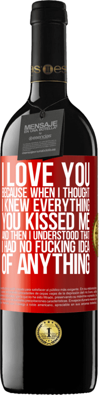 39,95 € Free Shipping | Red Wine RED Edition MBE Reserve I LOVE YOU Because when I thought I knew everything you kissed me. And then I understood that I had no fucking idea of Red Label. Customizable label Reserve 12 Months Harvest 2015 Tempranillo