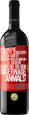 39,95 € Kostenloser Versand | Rotwein RED Ausgabe MBE Reserve Ich wünsche dir nichts Schlechtes, aber ich hoffe, dass dein Arsch anfängt zu jucken, während du deine Fingernägel anmalst Rote Markierung. Anpassbares Etikett Reserve 12 Monate Ernte 2015 Tempranillo