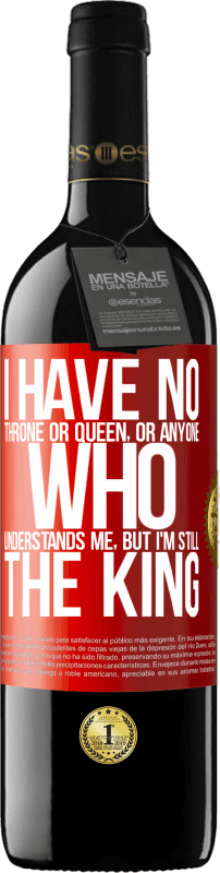 39,95 € Free Shipping | Red Wine RED Edition MBE Reserve I have no throne or queen, or anyone who understands me, but I'm still the king Red Label. Customizable label Reserve 12 Months Harvest 2014 Tempranillo