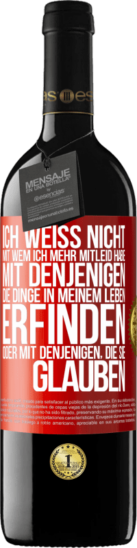 39,95 € Kostenloser Versand | Rotwein RED Ausgabe MBE Reserve Ich weiß nicht, mit wem ich mehr Mitleid habe, mit denjenigen, die Dinge in meinem Leben erfinden oder mit denjenigen, die sie g Rote Markierung. Anpassbares Etikett Reserve 12 Monate Ernte 2015 Tempranillo