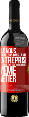 39,95 € Envoi gratuit | Vin rouge Édition RED MBE Réserve Que nous travaillons dans la même entreprise ne signifie pas que nous ayons le même métier Étiquette Rouge. Étiquette personnalisable Réserve 12 Mois Récolte 2014 Tempranillo