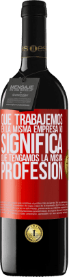 39,95 € Envío gratis | Vino Tinto Edición RED MBE Reserva Que trabajemos en la misma empresa no significa que tengamos la misma profesión Etiqueta Roja. Etiqueta personalizable Reserva 12 Meses Cosecha 2014 Tempranillo