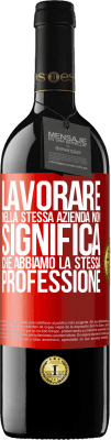 39,95 € Spedizione Gratuita | Vino rosso Edizione RED MBE Riserva Lavorare nella stessa azienda non significa che abbiamo la stessa professione Etichetta Rossa. Etichetta personalizzabile Riserva 12 Mesi Raccogliere 2014 Tempranillo