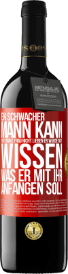 39,95 € Kostenloser Versand | Rotwein RED Ausgabe MBE Reserve Ein schwacher Mann kann eine starke Frau nicht lieben, er würde nicht wissen, was er mit ihr anfangen soll Rote Markierung. Anpassbares Etikett Reserve 12 Monate Ernte 2014 Tempranillo