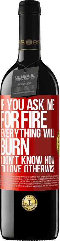 39,95 € Free Shipping | Red Wine RED Edition MBE Reserve If you ask me for fire, everything will burn. I don't know how to love otherwise Red Label. Customizable label Reserve 12 Months Harvest 2013 Tempranillo