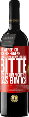 39,95 € Kostenloser Versand | Rotwein RED Ausgabe MBE Reserve Wie werde ich dich erkennen? Du wirst einen ehen und sagen: Bitte, lass es ihn nicht sein. Das bin ich Rote Markierung. Anpassbares Etikett Reserve 12 Monate Ernte 2014 Tempranillo