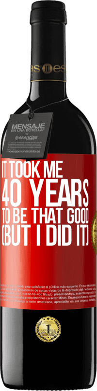 39,95 € Free Shipping | Red Wine RED Edition MBE Reserve It took me 40 years to be that good (But I did it) Red Label. Customizable label Reserve 12 Months Harvest 2016 Tempranillo