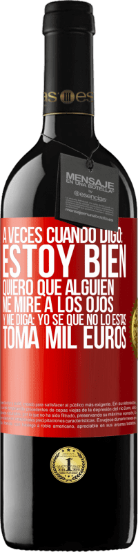 39,95 € Envío gratis | Vino Tinto Edición RED MBE Reserva A veces cuando digo: estoy bien, quiero que alguien me mire a los ojos y me diga: Yo sé que no lo estás, toma mil euros Etiqueta Roja. Etiqueta personalizable Reserva 12 Meses Cosecha 2014 Tempranillo