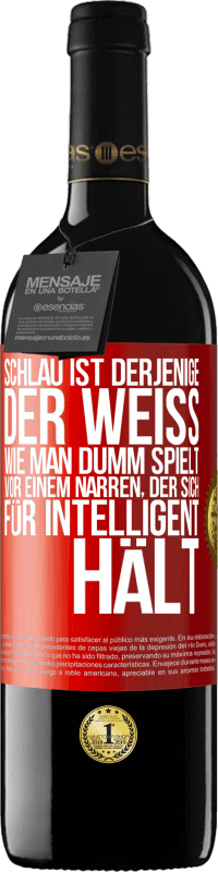 39,95 € Kostenloser Versand | Rotwein RED Ausgabe MBE Reserve Schlau ist derjenige, der weiß, wie man dumm spielt ... vor einem Narren, der sich für intelligent hält Rote Markierung. Anpassbares Etikett Reserve 12 Monate Ernte 2014 Tempranillo