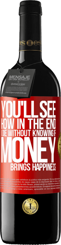 39,95 € Free Shipping | Red Wine RED Edition MBE Reserve You'll see how in the end I die without knowing if money brings happiness Red Label. Customizable label Reserve 12 Months Harvest 2016 Tempranillo
