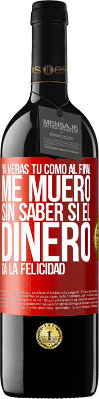 39,95 € Envío gratis | Vino Tinto Edición RED MBE Reserva Ya verás tú como al final me muero sin saber si el dinero da la felicidad Etiqueta Roja. Etiqueta personalizable Reserva 12 Meses Cosecha 2015 Tempranillo