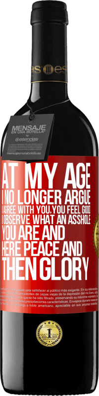 39,95 € Free Shipping | Red Wine RED Edition MBE Reserve At my age I no longer argue, I agree with you, you feel good, I observe what an asshole you are and here peace and then glory Red Label. Customizable label Reserve 12 Months Harvest 2014 Tempranillo