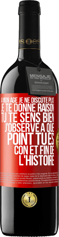 39,95 € Envoi gratuit | Vin rouge Édition RED MBE Réserve A mon âge je ne discute plus, je te donne raison, tu te sens bien, j'observe à quel point tu es con et fin de l'histoire Étiquette Rouge. Étiquette personnalisable Réserve 12 Mois Récolte 2015 Tempranillo