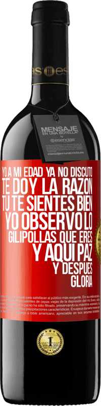 39,95 € Envío gratis | Vino Tinto Edición RED MBE Reserva Yo a mi edad ya no discuto, te doy la razón, tú te sientes bien, yo observo lo gilipollas que eres y aquí paz y después Etiqueta Roja. Etiqueta personalizable Reserva 12 Meses Cosecha 2016 Tempranillo
