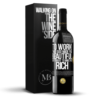 «to work! That God made you beautiful, but forgot to make you rich» RED Edition MBE Reserve