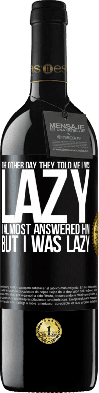 39,95 € Free Shipping | Red Wine RED Edition MBE Reserve The other day they told me I was lazy, I almost answered him, but I was lazy Black Label. Customizable label Reserve 12 Months Harvest 2016 Tempranillo