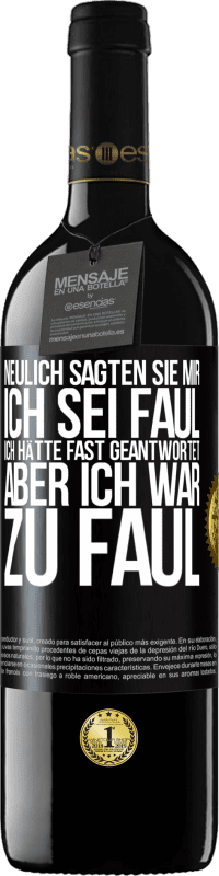 39,95 € Kostenloser Versand | Rotwein RED Ausgabe MBE Reserve Neulich sagten sie mir, ich sei faul. Ich hätte fast geantwortet, aber ich war zu faul Schwarzes Etikett. Anpassbares Etikett Reserve 12 Monate Ernte 2015 Tempranillo