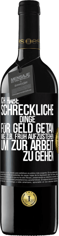 39,95 € Kostenloser Versand | Rotwein RED Ausgabe MBE Reserve Ich habe schreckliche Dinge für Geld getan. Wie z.B. früh aufzustehen, um zur Arbeit zu gehen Schwarzes Etikett. Anpassbares Etikett Reserve 12 Monate Ernte 2015 Tempranillo