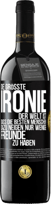 39,95 € Kostenloser Versand | Rotwein RED Ausgabe MBE Reserve Die größte Ironie der Welt ist, dass die besten Menschen dazu neigen, nur wenige Freunde zu haben Schwarzes Etikett. Anpassbares Etikett Reserve 12 Monate Ernte 2014 Tempranillo