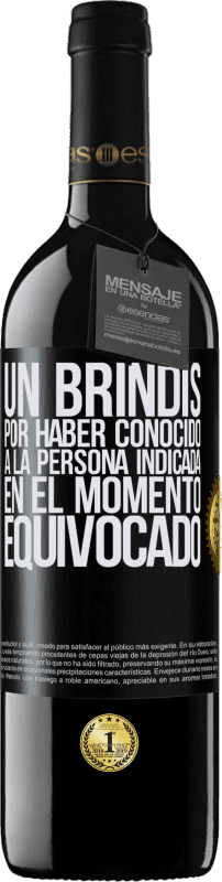 39,95 € Envío gratis | Vino Tinto Edición RED MBE Reserva Un brindis por haber conocido a la persona indicada en el momento equivocado Etiqueta Negra. Etiqueta personalizable Reserva 12 Meses Cosecha 2015 Tempranillo