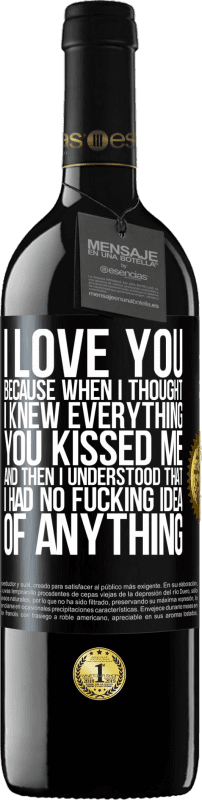 39,95 € Free Shipping | Red Wine RED Edition MBE Reserve I LOVE YOU Because when I thought I knew everything you kissed me. And then I understood that I had no fucking idea of Black Label. Customizable label Reserve 12 Months Harvest 2014 Tempranillo