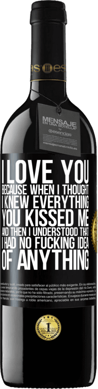 39,95 € Free Shipping | Red Wine RED Edition MBE Reserve I LOVE YOU Because when I thought I knew everything you kissed me. And then I understood that I had no fucking idea of Black Label. Customizable label Reserve 12 Months Harvest 2015 Tempranillo