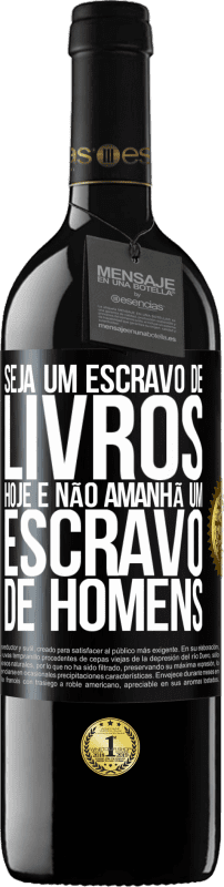 39,95 € Envio grátis | Vinho tinto Edição RED MBE Reserva Seja um escravo de livros hoje e não amanhã um escravo de homens Etiqueta Preta. Etiqueta personalizável Reserva 12 Meses Colheita 2016 Tempranillo